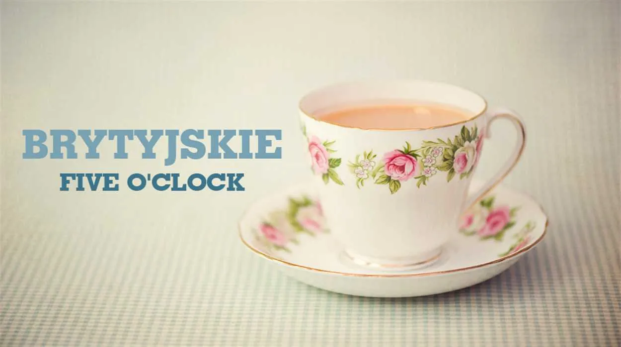 Popołudniowa herbatka, czyli five o’clock!